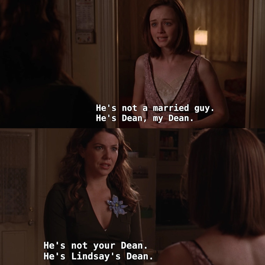 Rory completely disregarding that Dean was married and calls him "My Dean" after she sleeps with him. Lorelai tells her that he's not "hers" anymore because he's married to another woman.