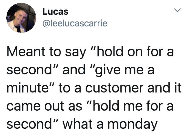Tweet: &quot;Meant to say &#x27;hold on for a second&#x27; and &#x27;give me a minute&#x27; to a customer and it came out as &#x27;hold me for a second&#x27;; what a Monday&quot;
