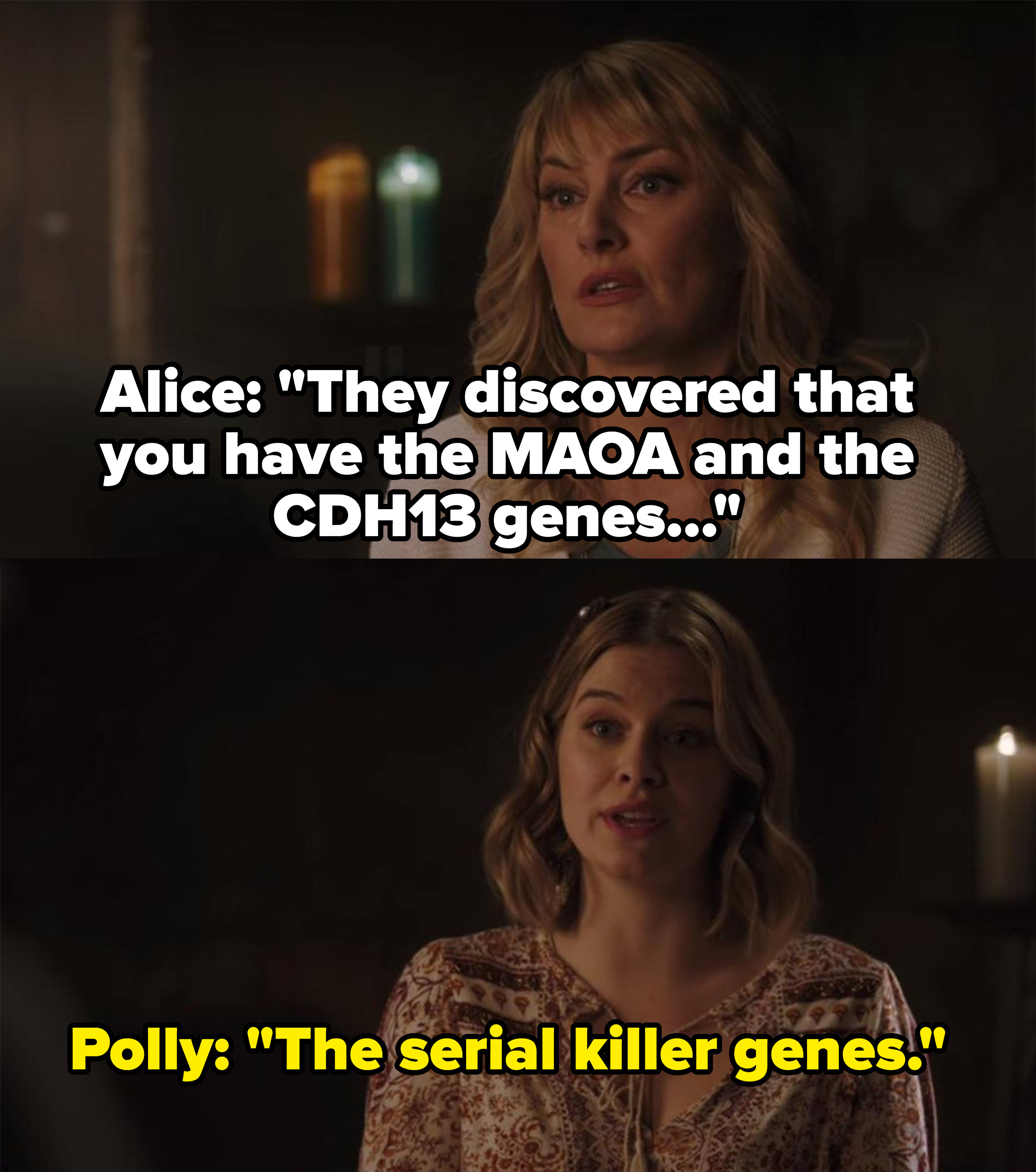 Alice says &quot;They discovered that you have the MAOA and the CDH13 genes&quot; and Polly says, &quot;The serial killer genes&quot;