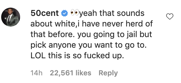 50 Cent saying, &quot; &quot;Yeah, that sounds about white. I have never heard of that before. You going to jail, but pick anywhere you want to go. LOL, this is so fucked up.&quot;
