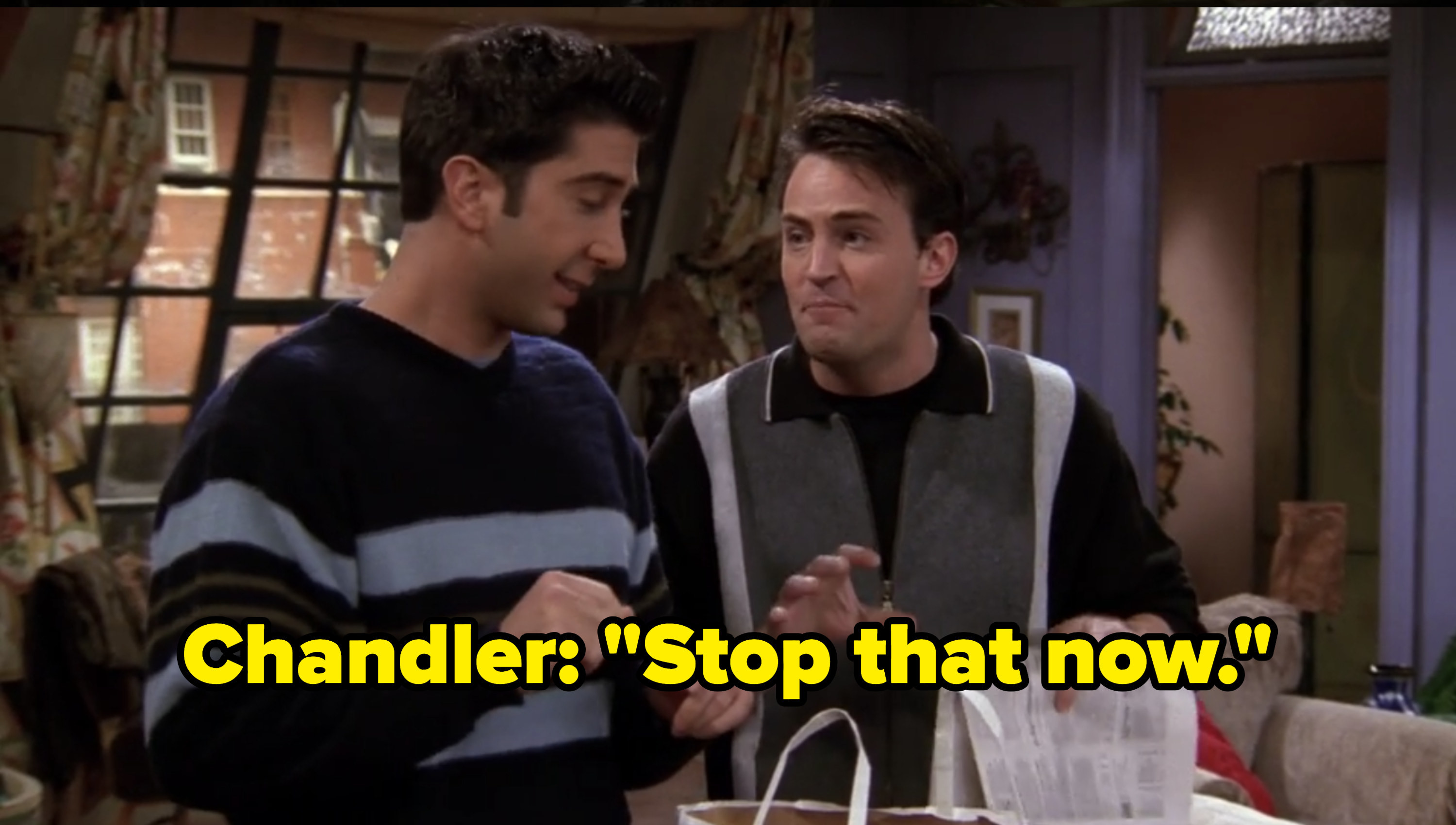 Chandler says &quot;stop that now&quot;