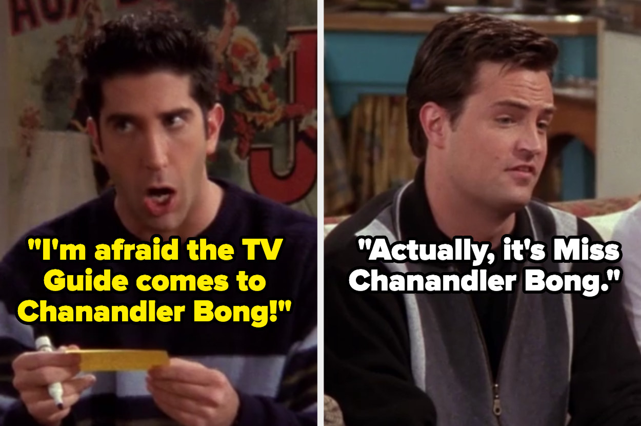 Ross says the TV Guide comes to Chanandler Bong and Chandler says, &quot;Actually, it&#x27;s Miss Chanandler Bong.&quot;