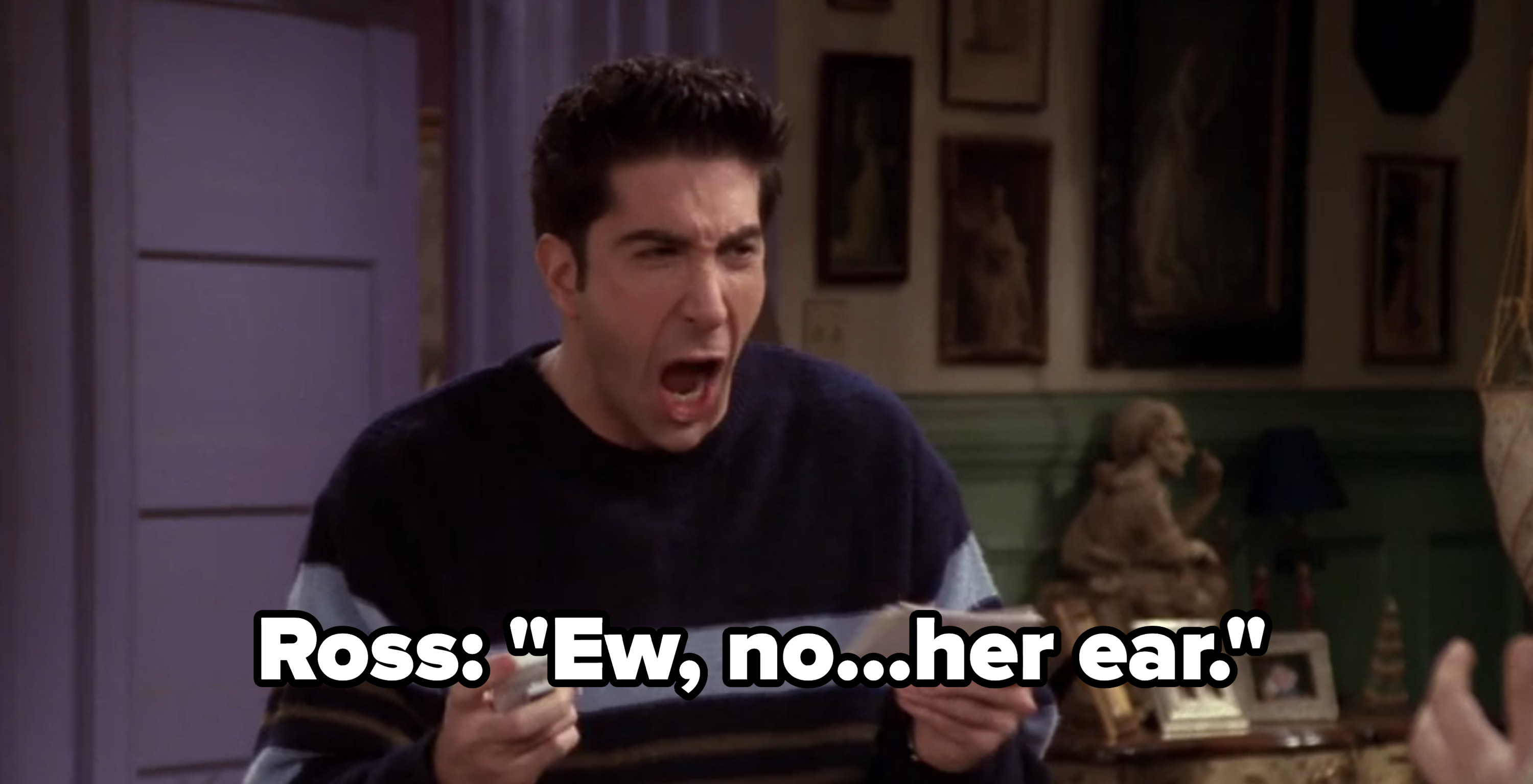 Ross: &quot;Ew, no...her ear.&quot; 