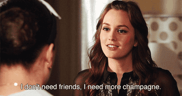 Blair Waldorf saying I don&#x27;t need friends I need more champagne