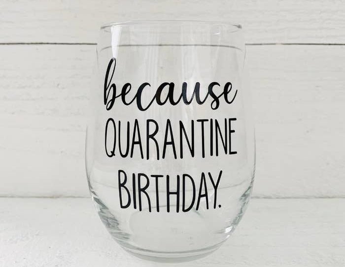 The stemless wine glass with the words &quot;because Quarantine Birthday&quot; etched on it 