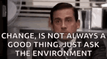 A GIF of Steve Carell saying, &quot;Change, is not always a good thing. Just ask the environment.&quot;