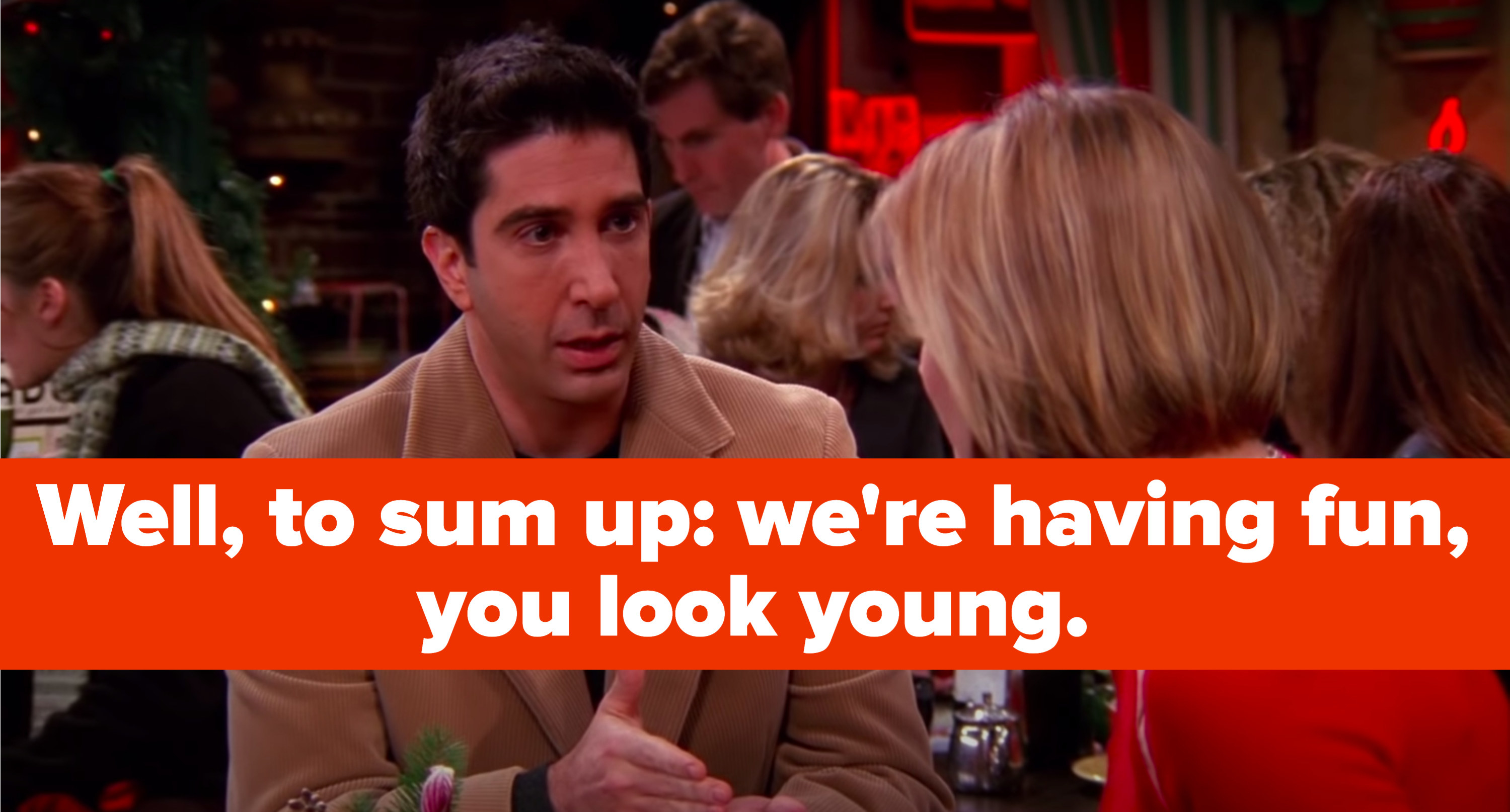 Ross tells his girlfriend Mona, &quot;Well, to sum up: we&#x27;re having fun, you look young&quot;