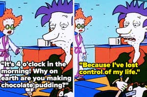 Didi: "It's 4 o'clock in the morning! Why on earth are you making chocolate pudding?" Stu: "Because I've lost control of my life"