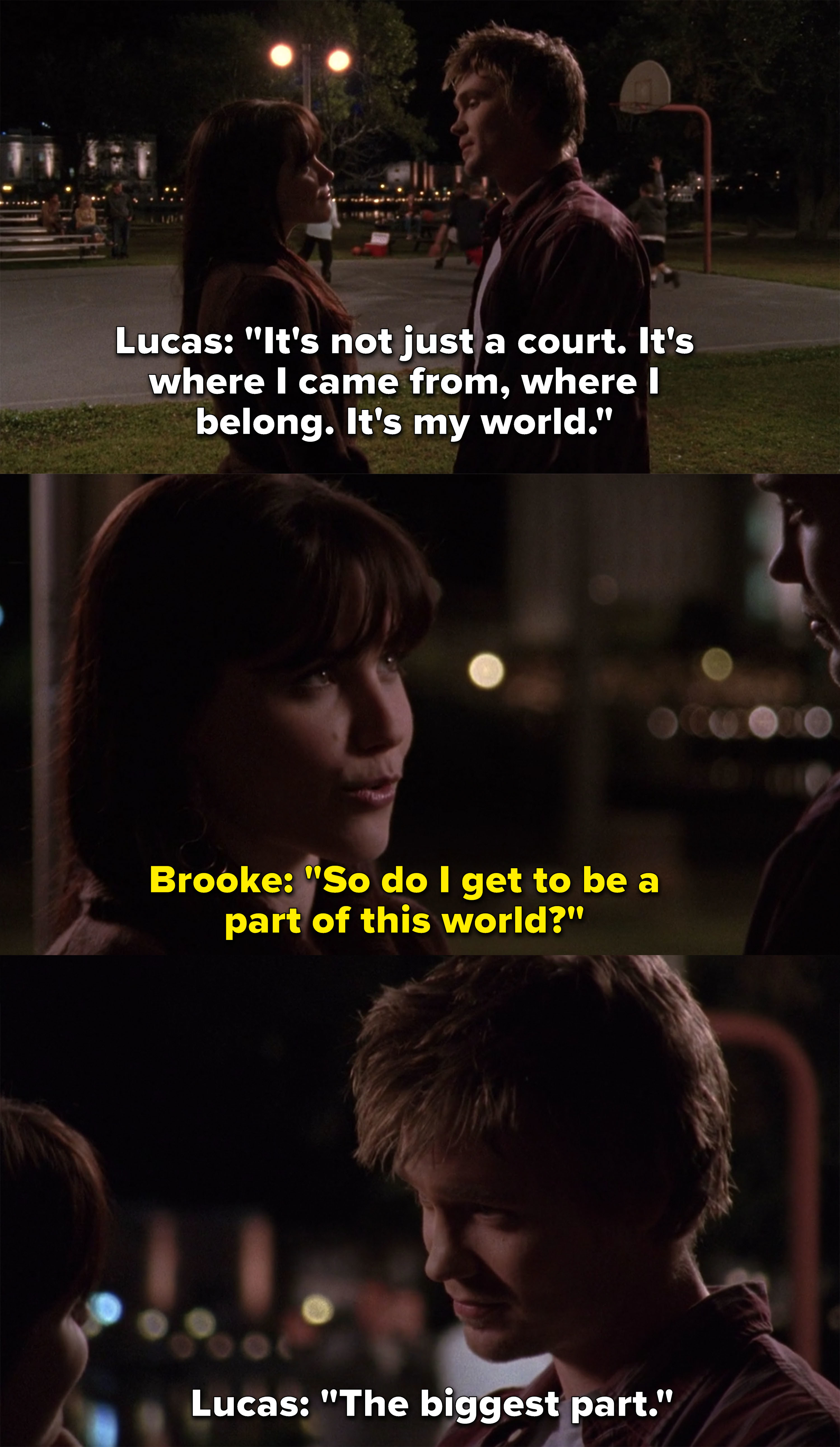 Lucas says the court is his world, Brooke asks if she gets to be a part of this world, and Lucas replies, &quot;The biggest part&quot;