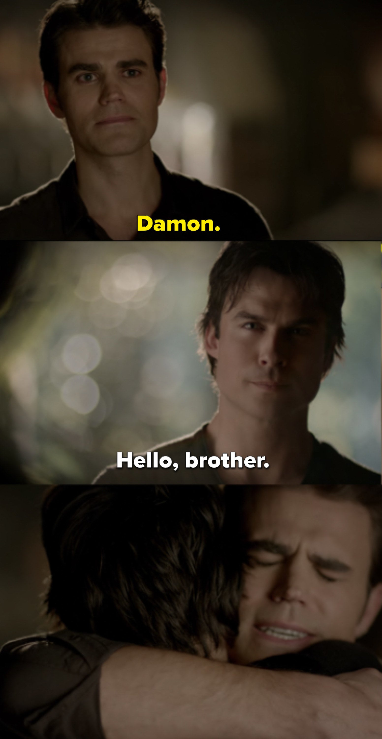 Stefan opens the door of the Salvatore mansion to see Damon, who says &quot;Hello, brother.&quot; Then they hug