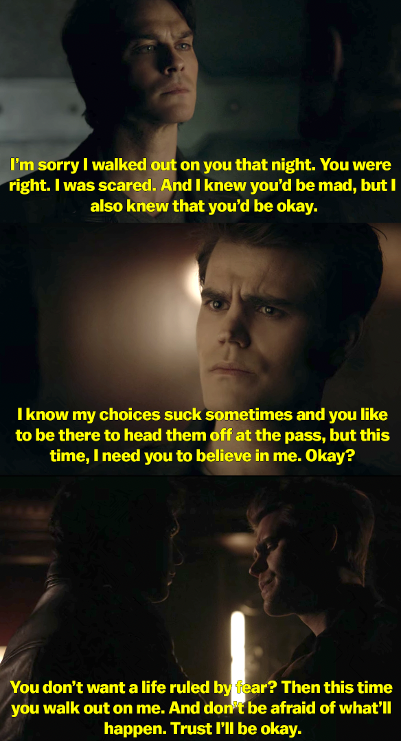 Damon says he&#x27;s sorry for abandoning Stefan because he was scared. He says he knows his choices suck and Stefan likes to fix them, but this time to let Damon do the hard thing