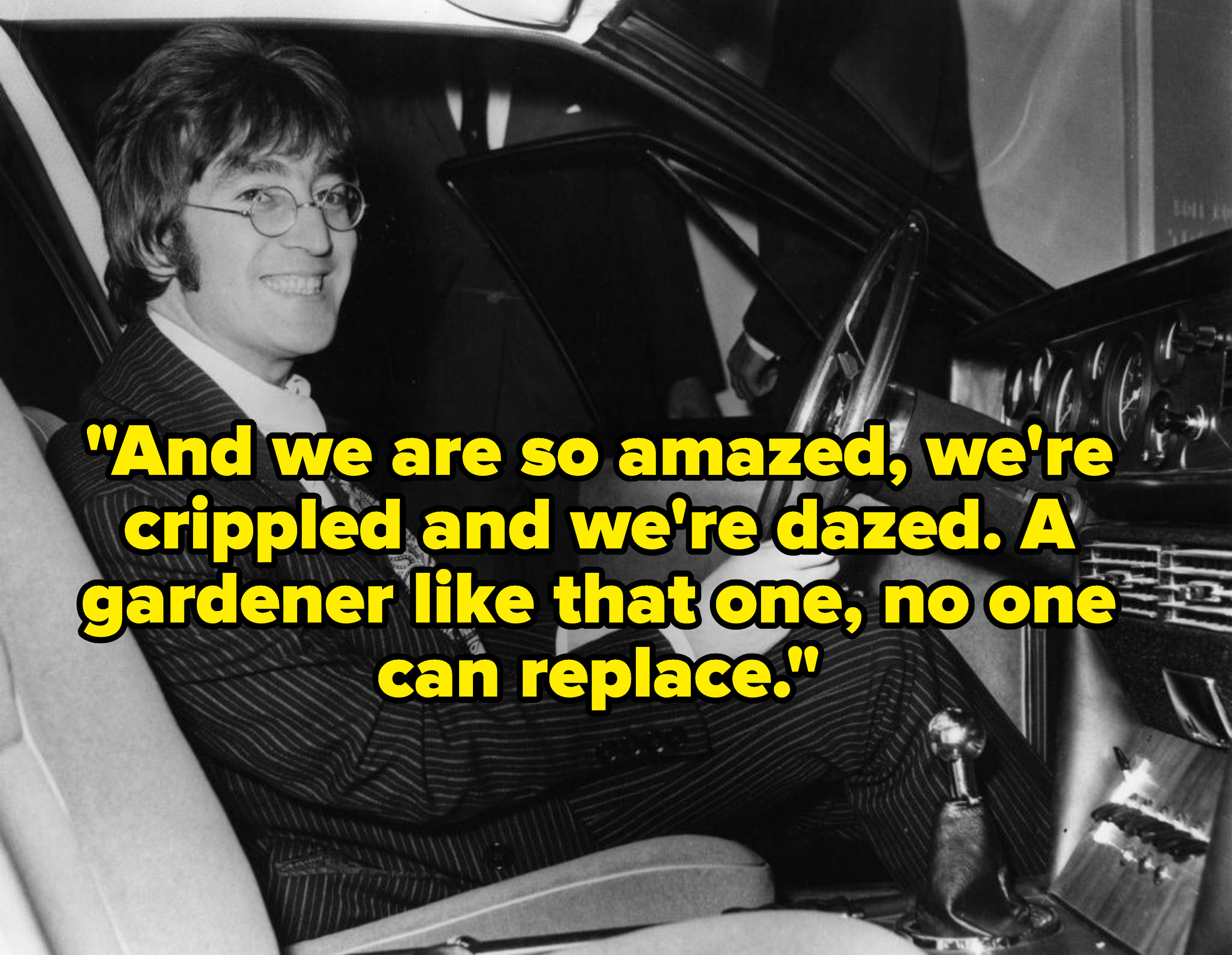 John Lennon smiling in his car, captioned with the lyric, &quot;And we are so amazed, we&#x27;re crippled and we&#x27;re dazed. A gardener like that one, no one can replace.&quot;