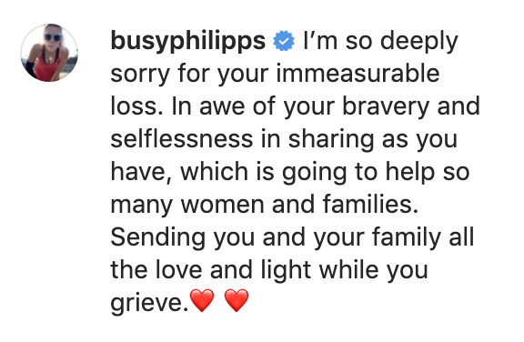 &quot;I&#x27;m so deeply sorry for your immeasurable loss. In awe of your bravery and selflessness in sharing as you have, which is going to help so many women and families. Sending you and your family all the love and light while you grieve&quot;
