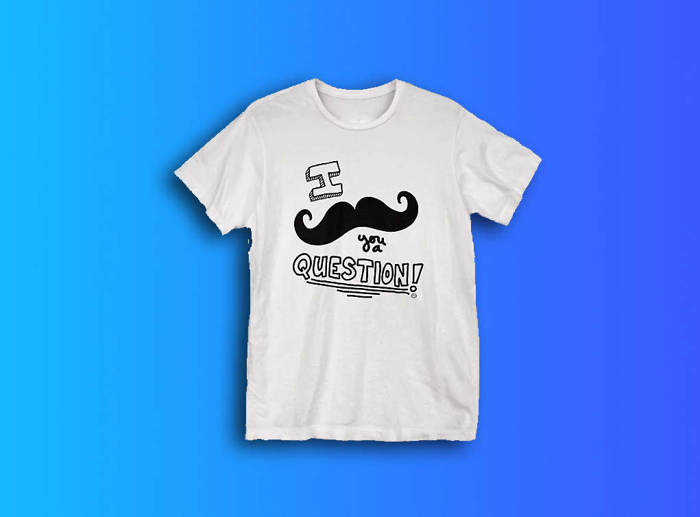 A t-shirt with the pun &quot;I mustache you a question&quot; on it 