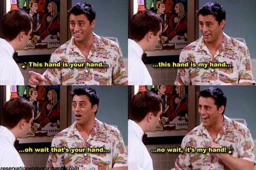 Joey in Friends talking to a man and saying this hand is your hand this hand is my hand oh wait that&#x27;s your hand no wait it&#x27;s my hand