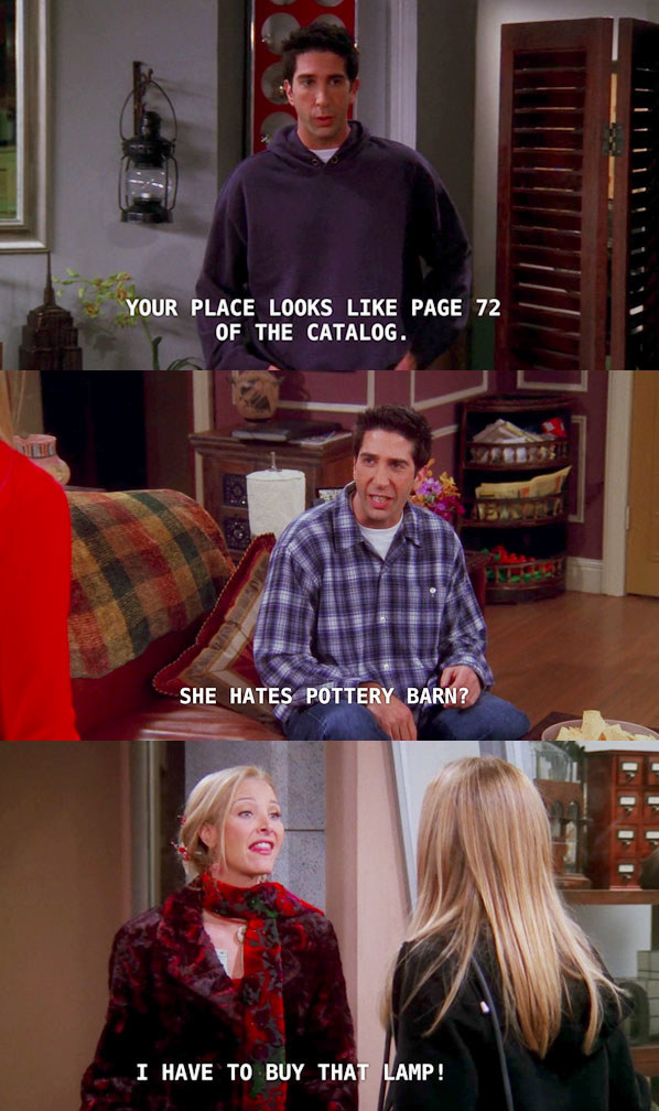 Still from Friends in Ross stands in a living room and says your place looks like page 72 of the catalogue then in the next image he sits in his own living room and says she hates pottery barn then Pheobe standing outside says I have to buy that lamp