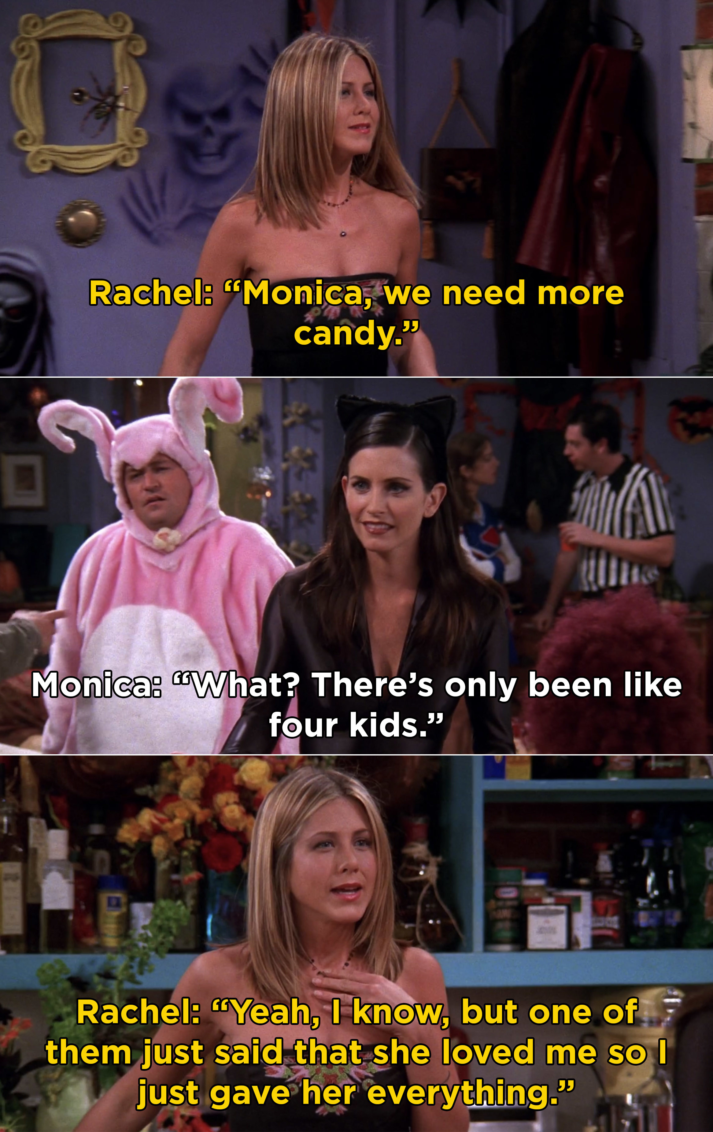Rachel telling Monica they need more candy because she gave it all to a little girl who told Rachel, &quot;I love you&quot;