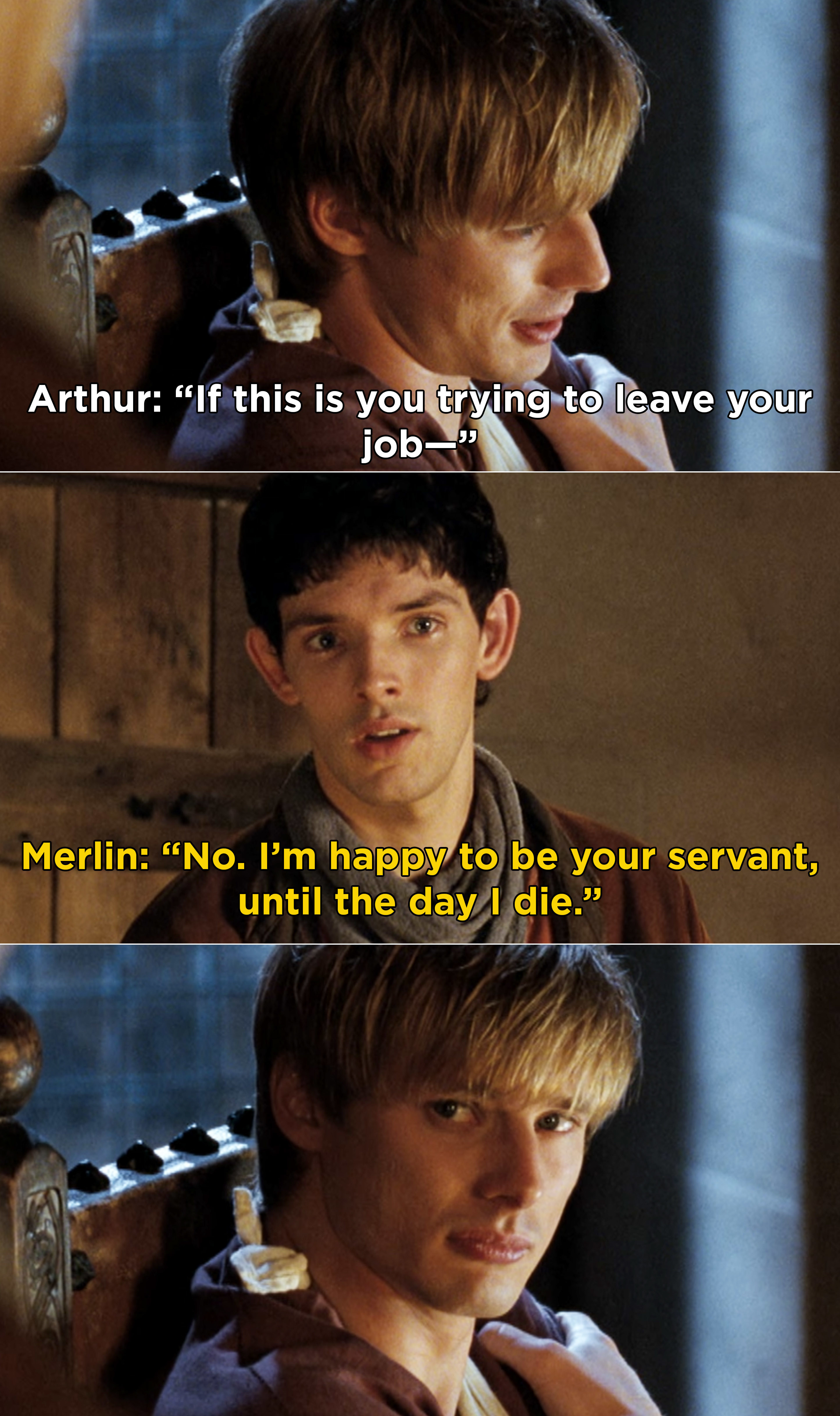 Merlin telling Arthur that he&#x27;s happy to be his servant &quot;until the day I die&quot;