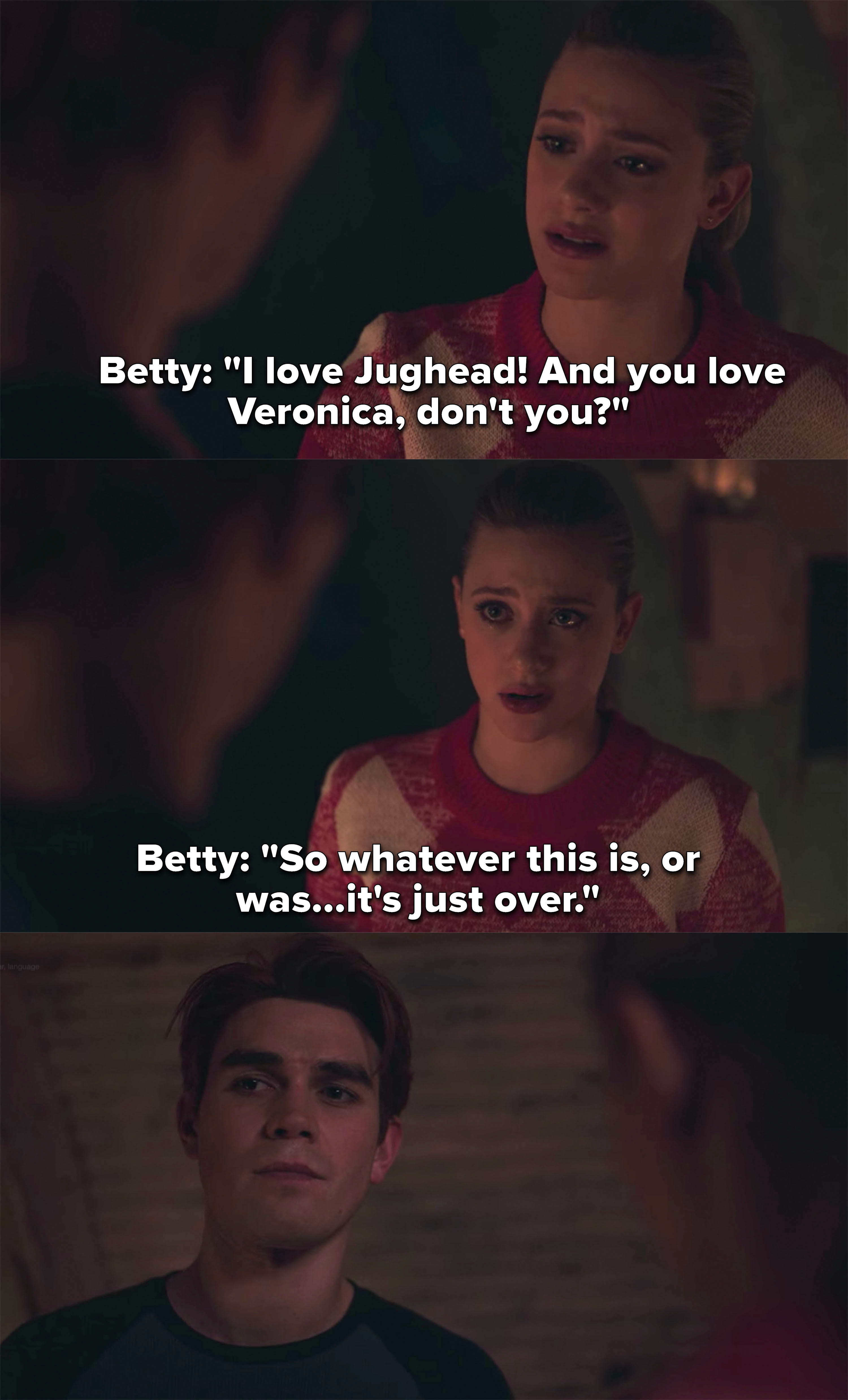 Betty tells Archie she loves Jughead and knows he loves Veronica, so it has to end between them