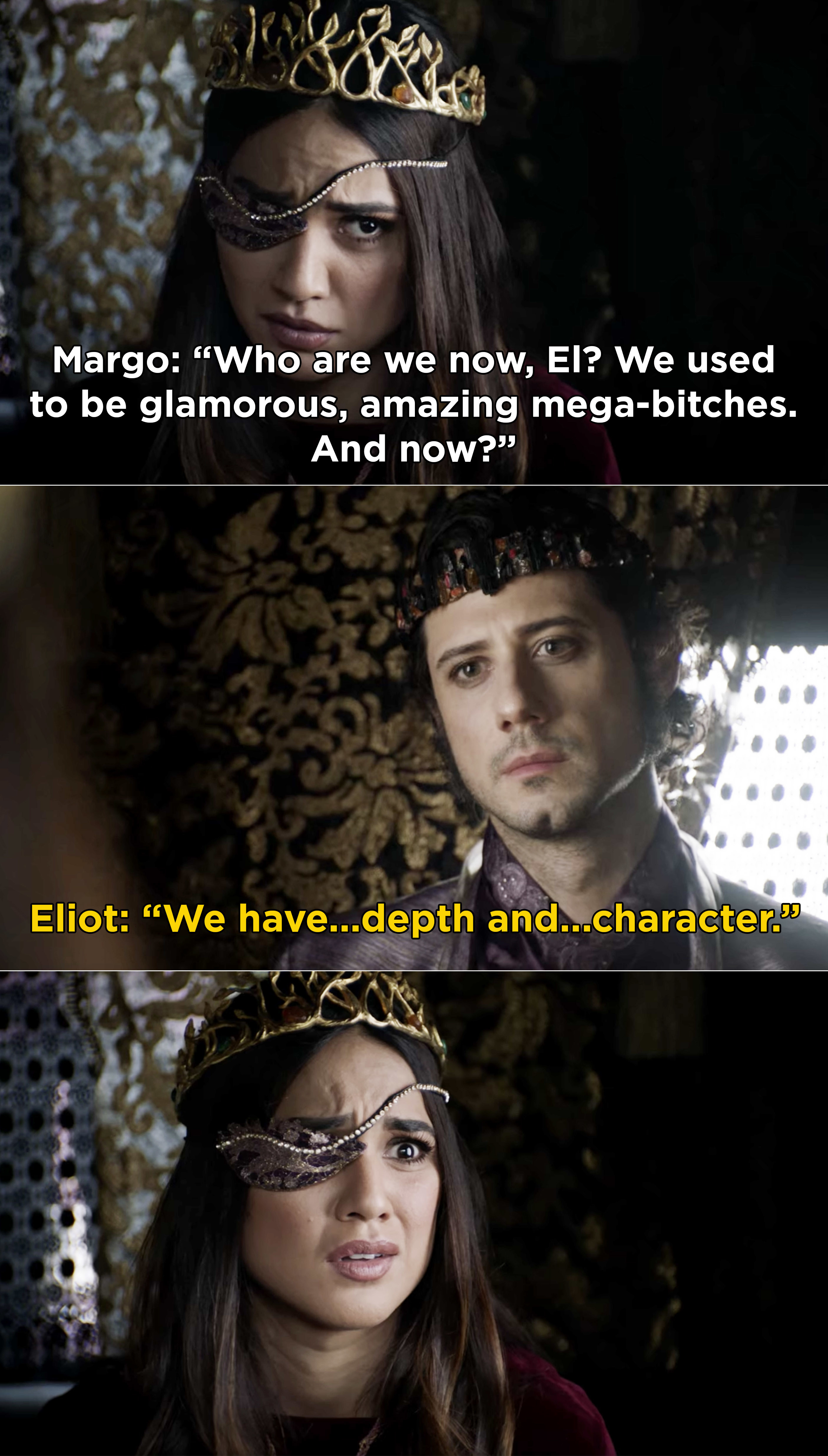 Margo asking Eliot how they became these people and are not longer &quot;glamorous, amazing, mega-bitches&quot; and Eliot saying, &quot;We have depth and character&quot; now