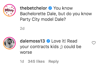 A screenshot of the following Instagram comments: &quot;The Betchelor: You know Bachelorette Dale, but do you know Party City model Dale?, dalemoss13: Love it! Read your contracts kids ;) could be worse&quot;