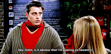 Joey from Friends saying, &quot;Hey, listen, is it obvious that I&#x27;m wearing six sweaters?&quot;