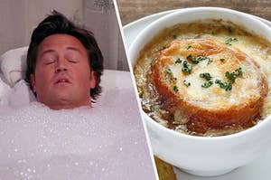 Chandler Bing taking a bubble bath on the left and a bowl of french onion soup on the right