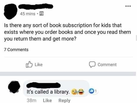 Person asking if there&#x27;s a subscription for books where you order books and return them when you&#x27;re done and get more, and someone answers it&#x27;s called a library
