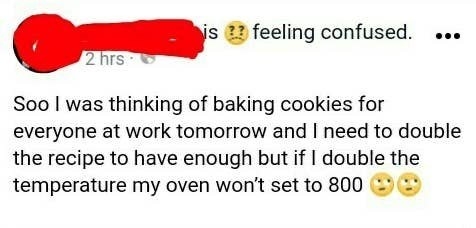 facebook post of someone saying they&#x27;re baking cookies and need to double the recipe so they&#x27;re going to set the oven to 800