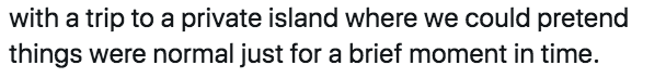 with a trip to a private island where we could pretend things were normal just for a brief moment in time
