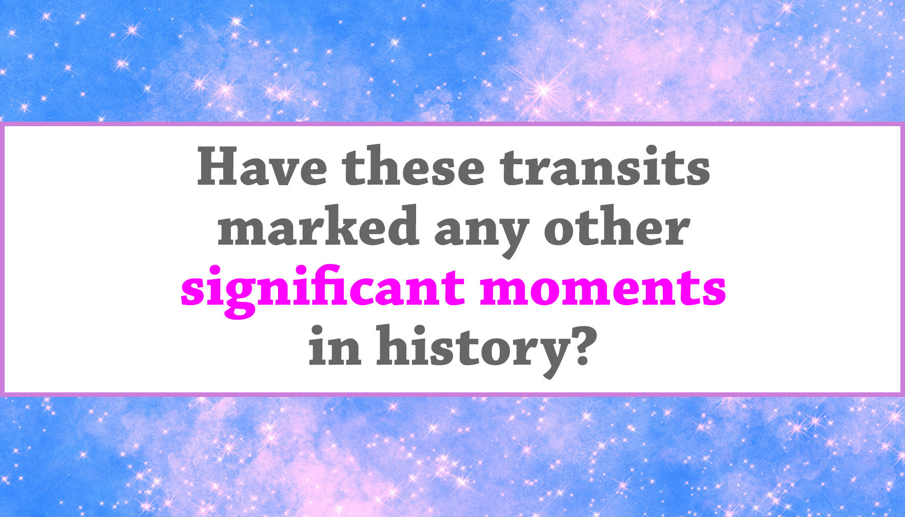 "Have these transits marked any other significant moments in history?"