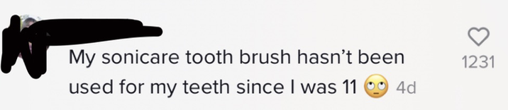 My sonicare tooth brush hasn&#x27;t been used for my teeth since I was 11 [rolling eyes emoji]