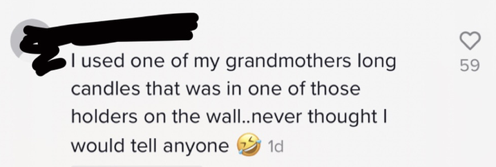 I used one of my grandmothers long candles that was in one of those holders on the wall..never thought I would tell anyone 