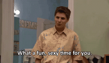 George Michael in Arrested Development saying, &quot;What a fun, sexy time for you&quot;