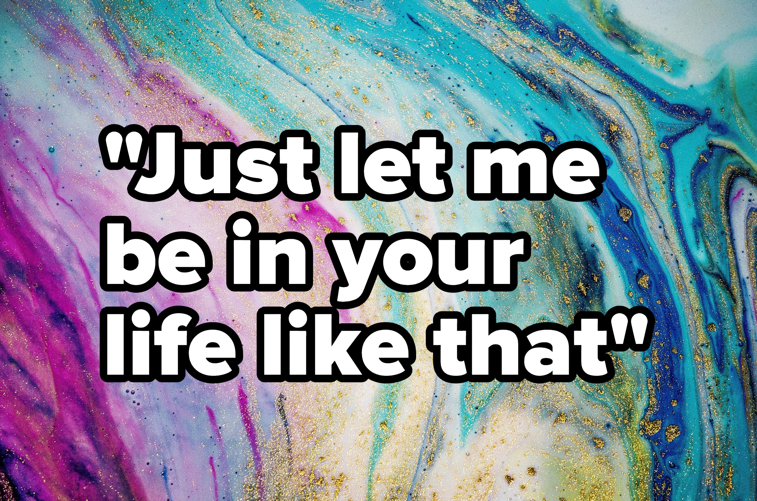 &quot;Just let me be in your life like that&quot; written over a marble design