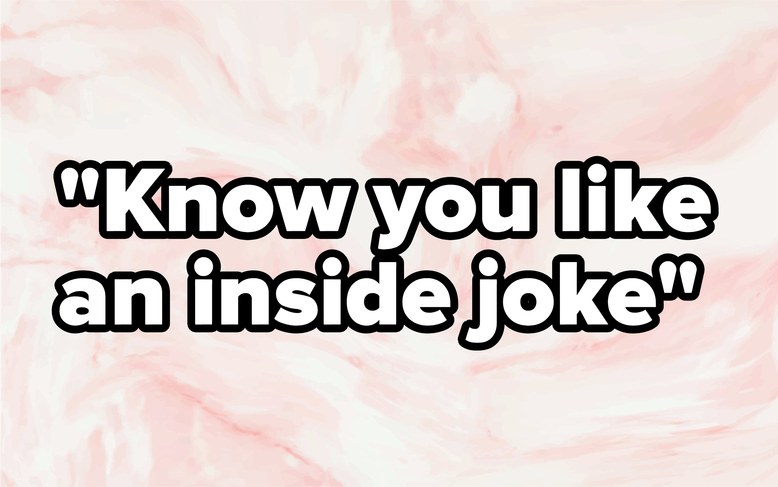 &quot;Know you like an inside joke&quot; written over a marble design