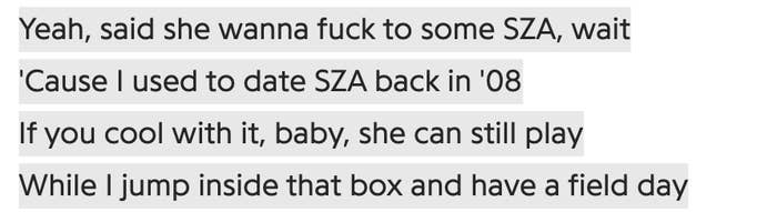 The lyrics of the song, which contain &quot;Yeah, she said she wanna fuck to some SZA, wait / &#x27;Cause I used to date SZA back in &#x27;08&quot;