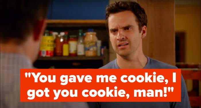 Nick Miller from New Girl says, &quot;You gave me cookie, I got you cookie, man&quot;