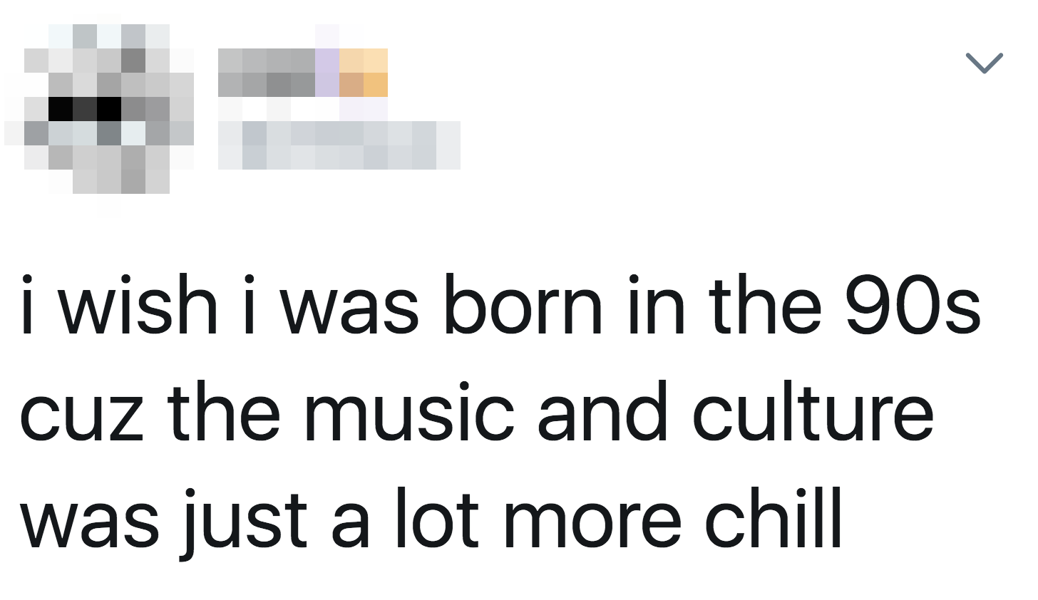 tweet reading i wish i was born in the 90s cuz the music and culture was just a lot more chill