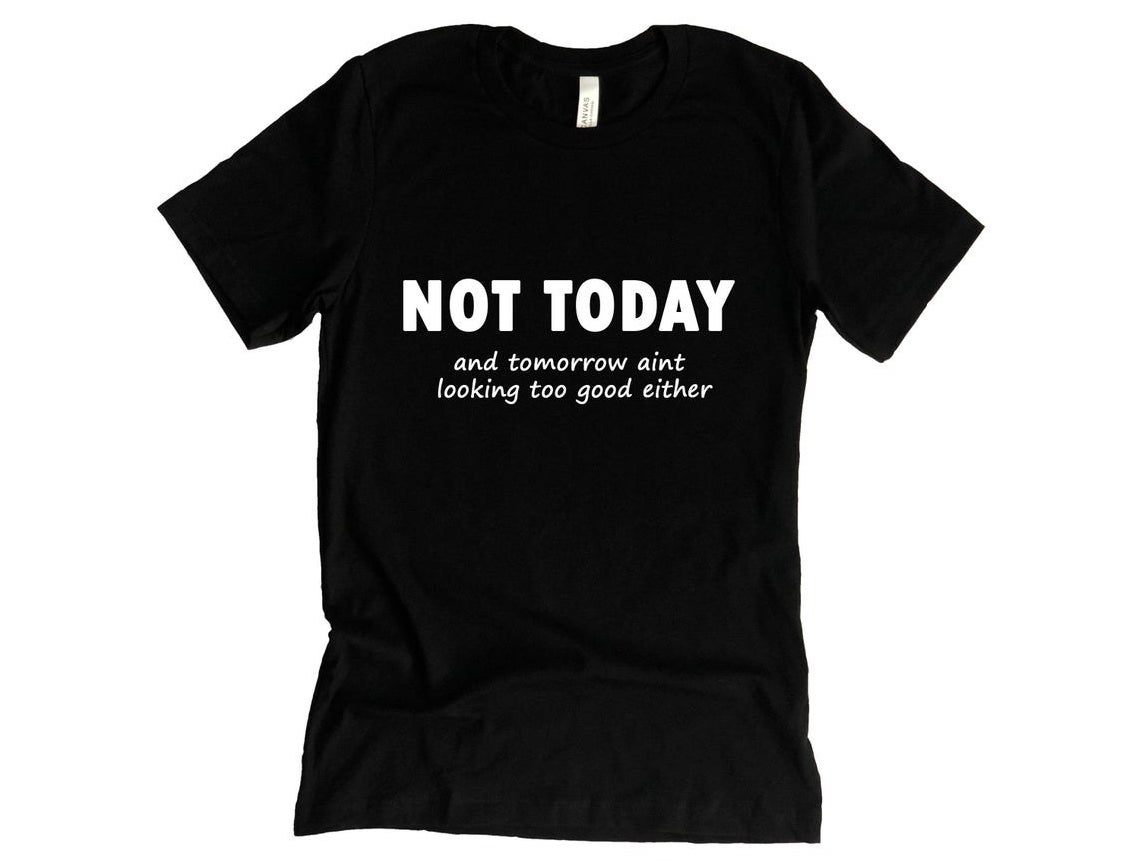 黑色t恤,上面写着“不是今天和明天看上去不是太好either"在白色的文本