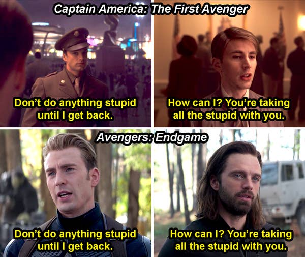 Bucky saying, &quot;Don't do anything stupid until I get back,&quot; and Steve saying, &quot;How can I? You're taking all the stupid with you,&quot; in Captain America: The First Avenger, and them repeating it in Avengers: Endgame with the roles reversed