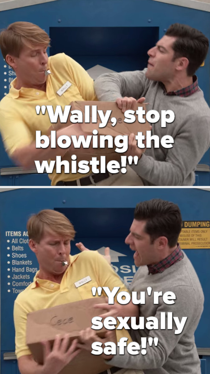 When Schmidt and the collector, Wally, are fighting over the Cece box, Wally blows a whistle and Schmidt says, &quot;Wally, stop blowing the whistle, you&#x27;re sexually safe&quot;