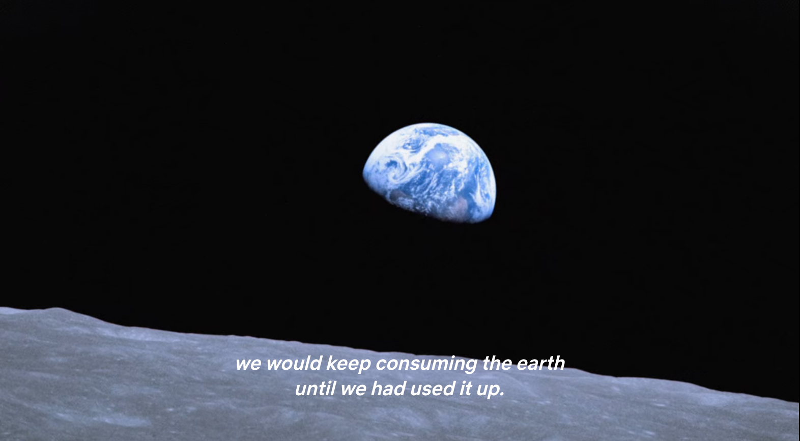 Footage from the first shots of Earth from outer space, a blue planet partially in shadow with caption: &quot;we could keep consuming the earth until we had used it up.&quot;