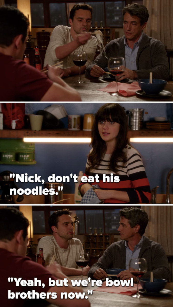Nick takes noodles out of Russell&#x27;s bowl and Jess says, &quot;Nick, don&#x27;t eat his noodles,&quot; to which Nick says, &quot;Yeah, but we&#x27;re bowl brothers now&quot;