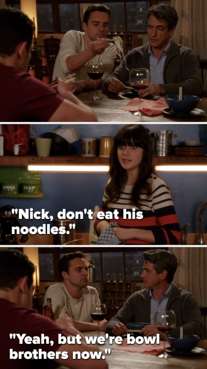 Nick takes noodles out of Russells bowl and Jess says, Nick, dont eat his noodles, to which Nick says, Yeah, but were bowl brothers now