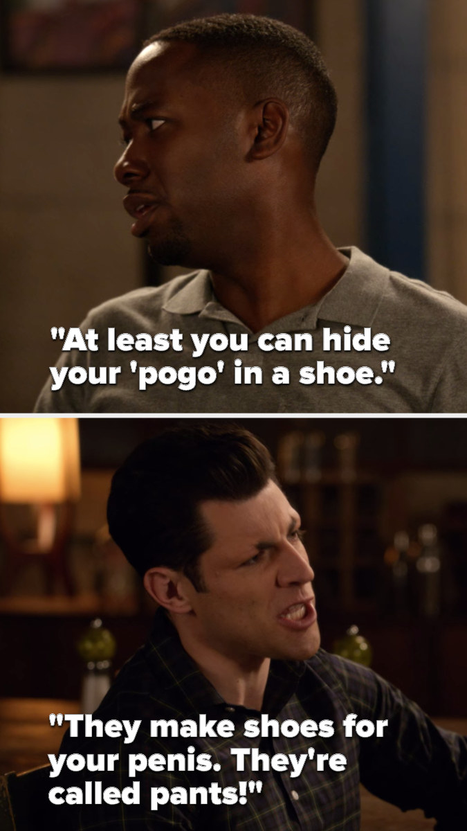 Winston says, &quot;At least you can hide your &#x27;pogo&#x27; in a shoe,&quot; and Schmidt says, &quot;They make shoes for your penis, they&#x27;re called pants&quot;