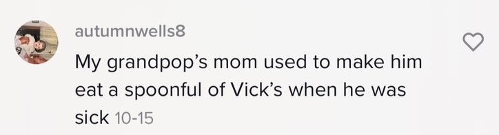 &quot;My grandpop&#x27;s mom used to make him eat a spoonful of Vick&#x27;s when he was sick&quot;