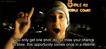 Eminem raps, &quot;You only get one shot, do not miss your chance to blow. This opportunity comes once in a lifetime,&quot; in 8 Mile