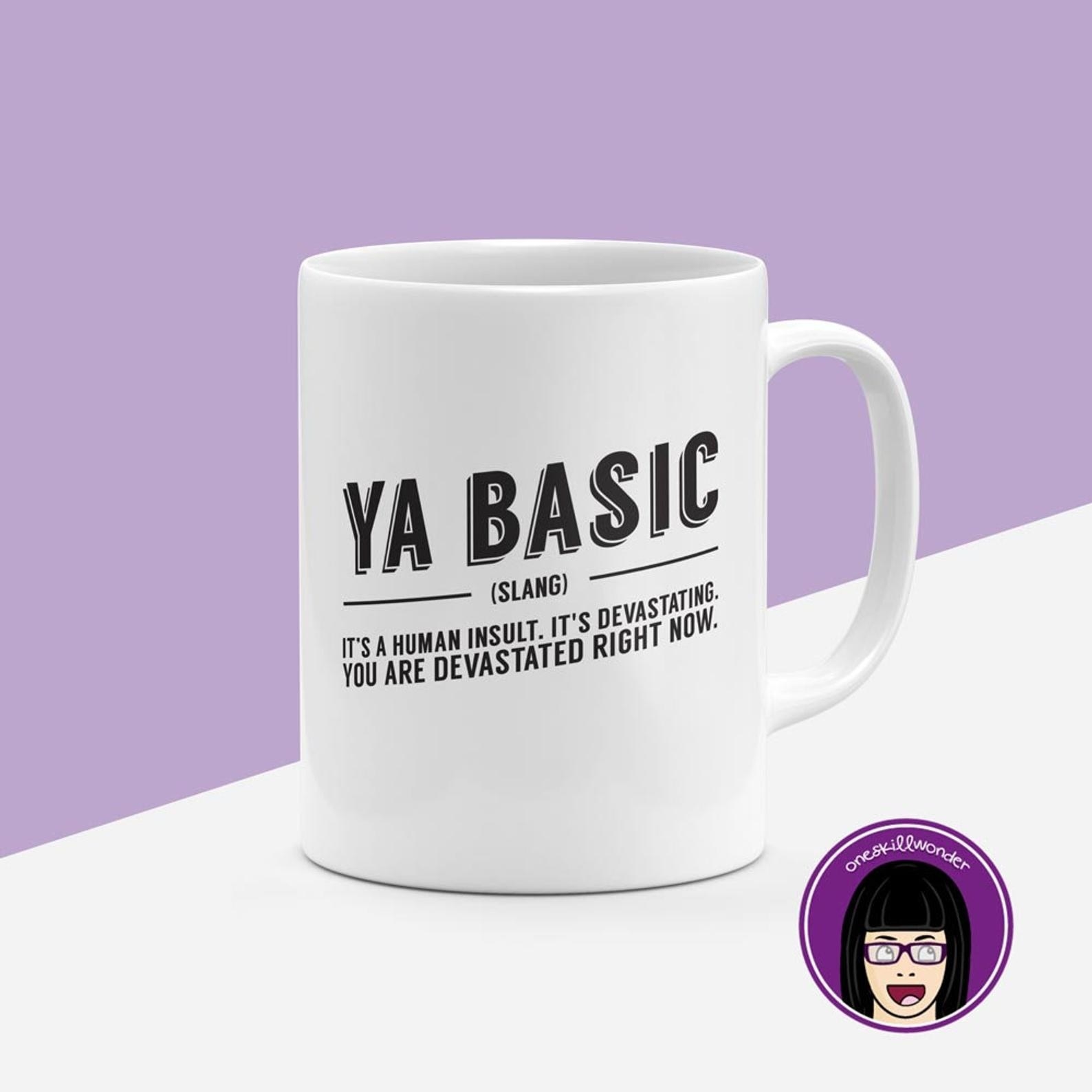 The mug with lettering that says &quot;Ya basic. Slang. It&#x27;s a human insult. It&#x27;s devastating. You are devastated right now&quot;