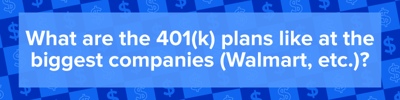 &quot;What are the 401(k) plans like at the biggest companies (Walmart, etc.)?&quot;